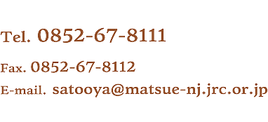 Tel. 0852-67-8111 Fax. 0852-67-8112 E-mail. satooya@matsue-nj.jrc.or.jp